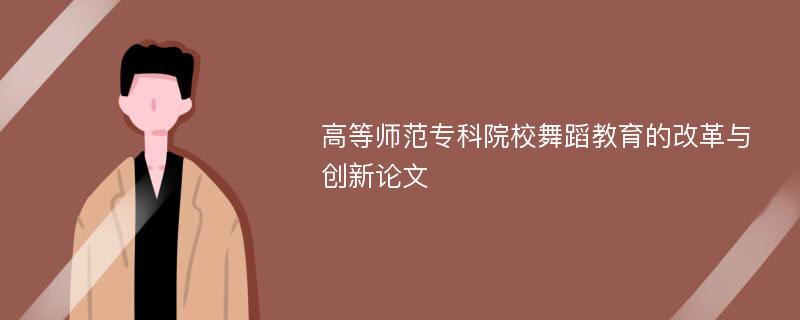 高等师范专科院校舞蹈教育的改革与创新论文