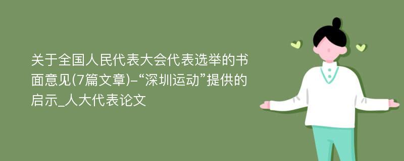 关于全国人民代表大会代表选举的书面意见(7篇文章)-“深圳运动”提供的启示_人大代表论文