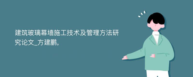 建筑玻璃幕墙施工技术及管理方法研究论文_方建鹏,