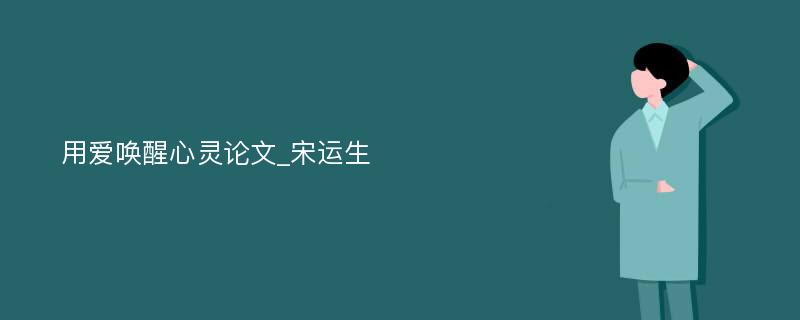 用爱唤醒心灵论文_宋运生