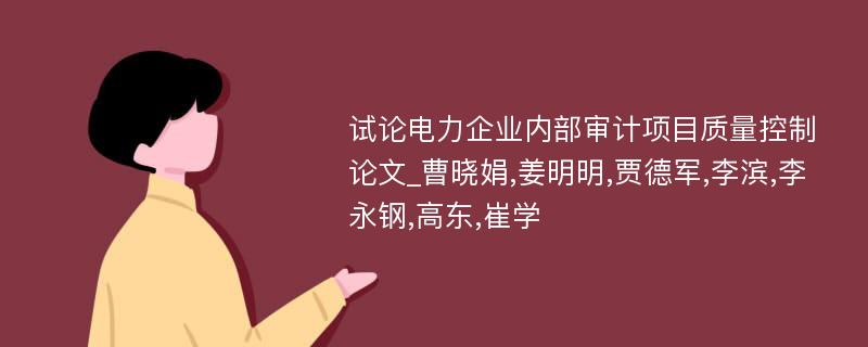 试论电力企业内部审计项目质量控制论文_曹晓娟,姜明明,贾德军,李滨,李永钢,高东,崔学