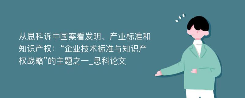 从思科诉中国案看发明、产业标准和知识产权：“企业技术标准与知识产权战略”的主题之一_思科论文