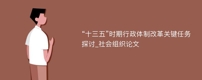 “十三五”时期行政体制改革关键任务探讨_社会组织论文