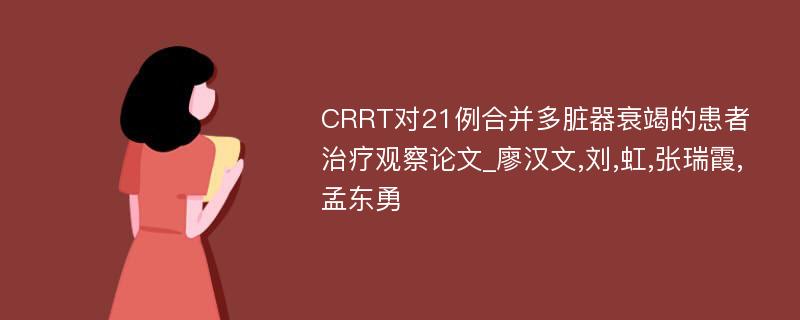 CRRT对21例合并多脏器衰竭的患者治疗观察论文_廖汉文,刘,虹,张瑞霞,孟东勇