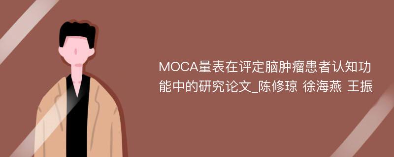 MOCA量表在评定脑肿瘤患者认知功能中的研究论文_陈修琼 徐海燕 王振