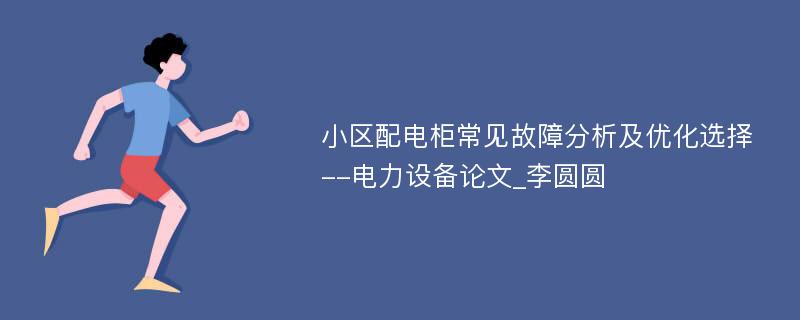 小区配电柜常见故障分析及优化选择--电力设备论文_李圆圆