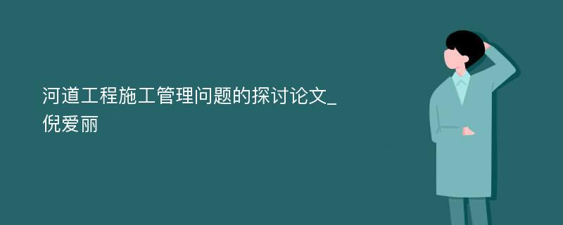 河道工程施工管理问题的探讨论文_倪爱丽