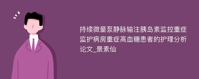 持续微量泵静脉输注胰岛素监控重症监护病房重症高血糖患者的护理分析论文_景素仙