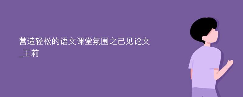 营造轻松的语文课堂氛围之己见论文_王莉