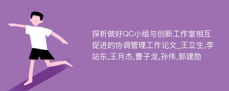 探析做好QC小组与创新工作室相互促进的协调管理工作论文_王立生,李站东,王月杰,曹子龙,孙伟,郭建勋