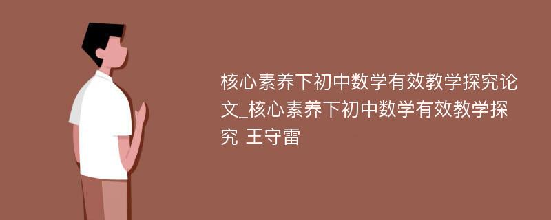 核心素养下初中数学有效教学探究论文_核心素养下初中数学有效教学探究 王守雷