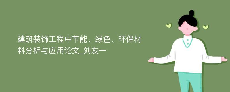 建筑装饰工程中节能、绿色、环保材料分析与应用论文_刘友一