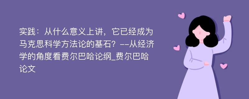 实践：从什么意义上讲，它已经成为马克思科学方法论的基石？--从经济学的角度看费尔巴哈论纲_费尔巴哈论文