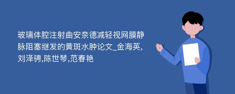 玻璃体腔注射曲安奈德减轻视网膜静脉阻塞继发的黄斑水肿论文_金海英,刘泽骋,陈世琴,范春艳