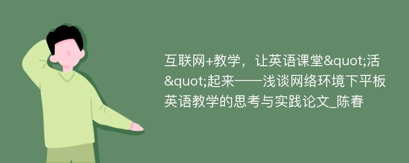 互联网+教学，让英语课堂"活"起来——浅谈网络环境下平板英语教学的思考与实践论文_陈春