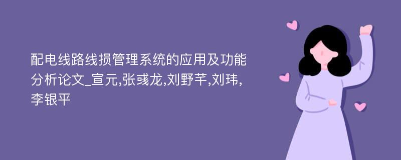 配电线路线损管理系统的应用及功能分析论文_宣元,张彧龙,刘野芊,刘玮,李银平