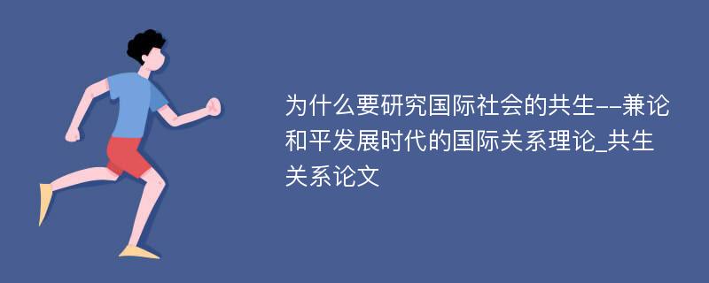 为什么要研究国际社会的共生--兼论和平发展时代的国际关系理论_共生关系论文