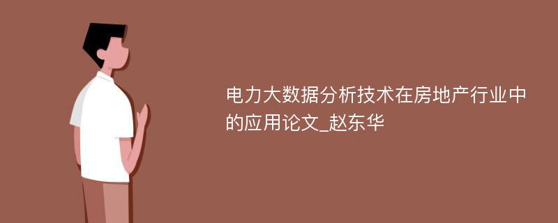 电力大数据分析技术在房地产行业中的应用论文_赵东华