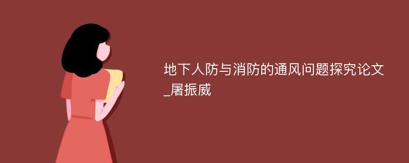 地下人防与消防的通风问题探究论文_屠振威