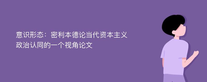 意识形态：密利本德论当代资本主义政治认同的一个视角论文