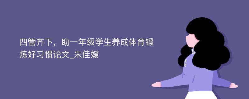 四管齐下，助一年级学生养成体育锻炼好习惯论文_朱佳媛