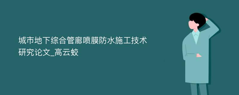 城市地下综合管廊喷膜防水施工技术研究论文_高云蛟