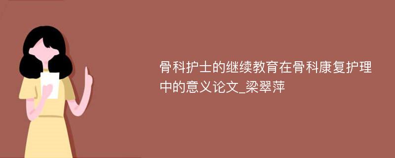 骨科护士的继续教育在骨科康复护理中的意义论文_梁翠萍