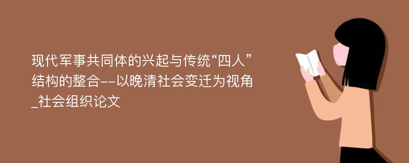 现代军事共同体的兴起与传统“四人”结构的整合--以晚清社会变迁为视角_社会组织论文