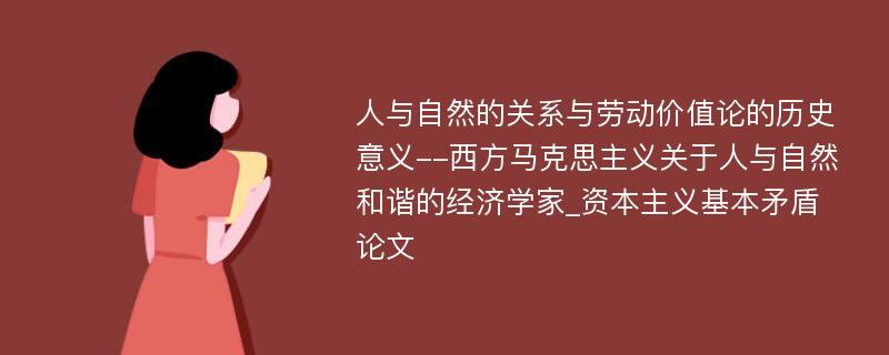 人与自然的关系与劳动价值论的历史意义--西方马克思主义关于人与自然和谐的经济学家_资本主义基本矛盾论文