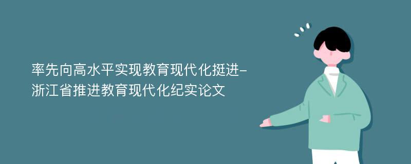 率先向高水平实现教育现代化挺进-浙江省推进教育现代化纪实论文