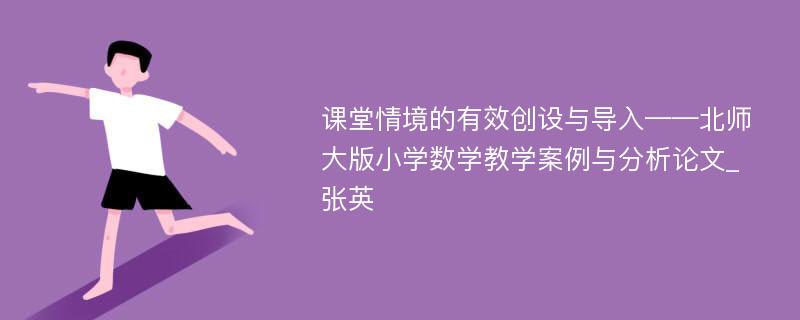 课堂情境的有效创设与导入——北师大版小学数学教学案例与分析论文_张英