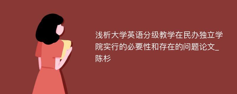 浅析大学英语分级教学在民办独立学院实行的必要性和存在的问题论文_陈杉