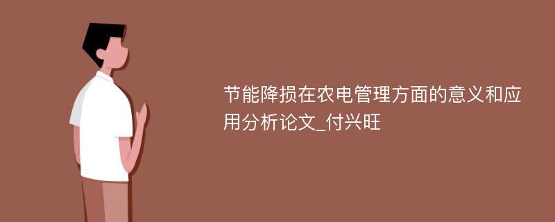 节能降损在农电管理方面的意义和应用分析论文_付兴旺