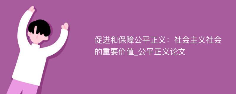 促进和保障公平正义：社会主义社会的重要价值_公平正义论文