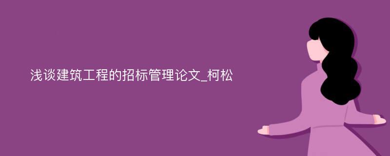 浅谈建筑工程的招标管理论文_柯松