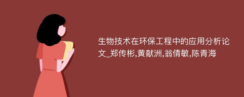 生物技术在环保工程中的应用分析论文_郑传彬,黄献洲,翁倩敏,陈青海