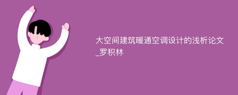 大空间建筑暖通空调设计的浅析论文_罗积林