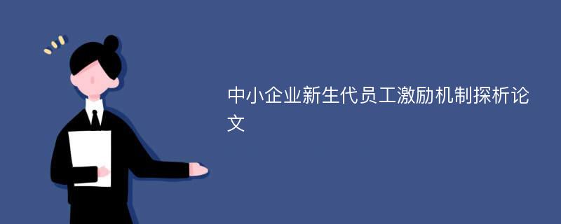 中小企业新生代员工激励机制探析论文