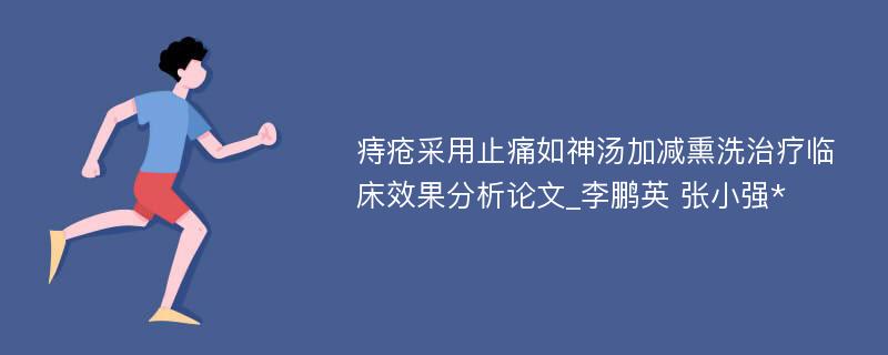 痔疮采用止痛如神汤加减熏洗治疗临床效果分析论文_李鹏英 张小强*