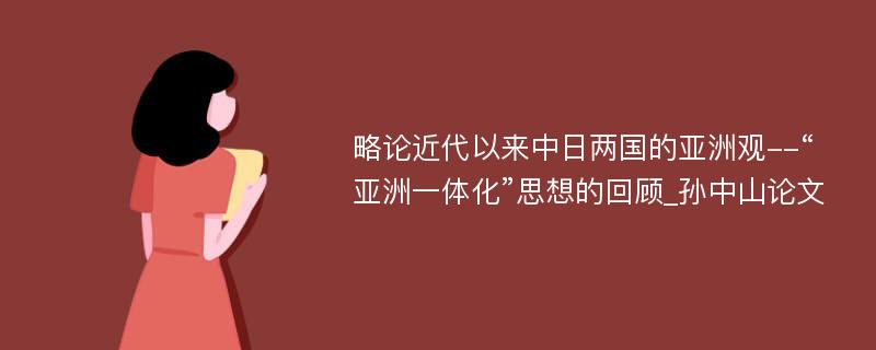 略论近代以来中日两国的亚洲观--“亚洲一体化”思想的回顾_孙中山论文