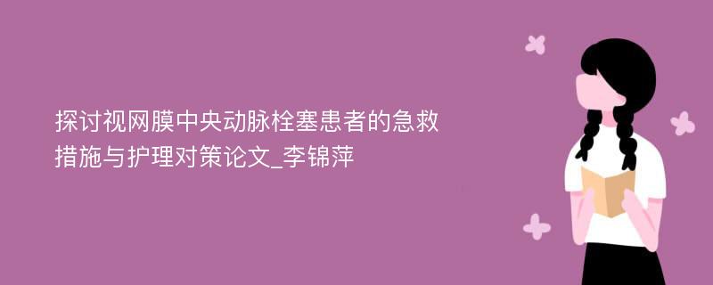 探讨视网膜中央动脉栓塞患者的急救措施与护理对策论文_李锦萍