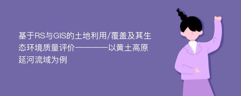 基于RS与GIS的土地利用/覆盖及其生态环境质量评价————以黄土高原延河流域为例