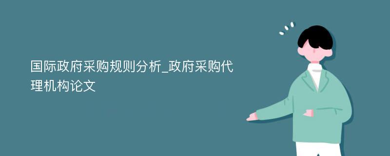 国际政府采购规则分析_政府采购代理机构论文