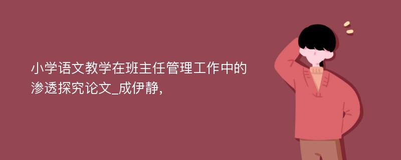 小学语文教学在班主任管理工作中的渗透探究论文_成伊静,