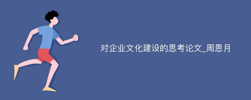 对企业文化建设的思考论文_周恩月