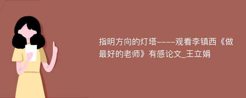 指明方向的灯塔----观看李镇西《做最好的老师》有感论文_王立娟