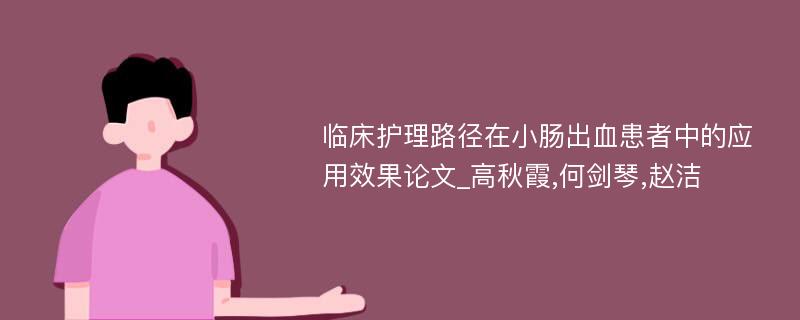 临床护理路径在小肠出血患者中的应用效果论文_高秋霞,何剑琴,赵洁