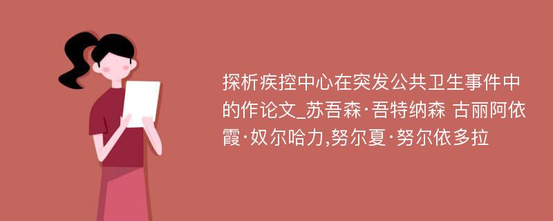 探析疾控中心在突发公共卫生事件中的作论文_苏吾森·吾特纳森 古丽阿依霞·奴尔哈力,努尔夏·努尔依多拉