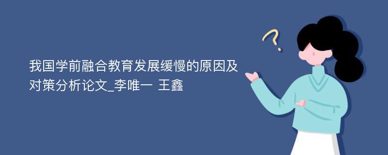 我国学前融合教育发展缓慢的原因及对策分析论文_李唯一 王鑫