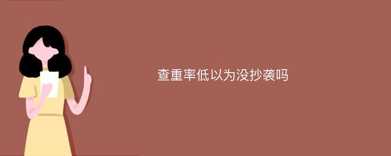 查重率低以为没抄袭吗